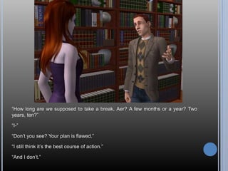 “How long are we supposed to take a break, Aer? A few months or a year? Two years, ten?”“I-”“Don’t you see? Your plan is flawed.”“I still think it’s the best course of action.”“And I don’t.”
