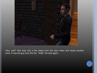 “Hey, wait!” She was only a few steps from the door when she heard another voice. It was the guy from the bar. “Wait!” He said again.