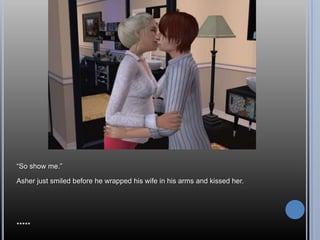 “So show me.”Asher just smiled before he wrapped his wife in his arms and kissed her.*****