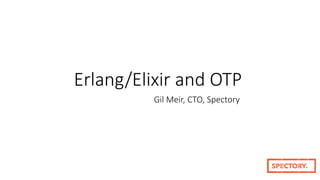 Erlang/Elixir and OTP
Gil Meir, CTO, Spectory
 