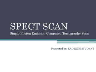 SPECT SCAN
Single-Photon Emission Computed Tomography Scan
Presented by: RADTECH STUDENT
 