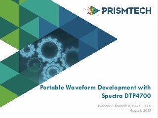 Copyright©PrismTech2014
Portable Waveform Development with
Spectra DTP4700
Vincent J. Kovarik Jr, Ph.D. – CTO
August, 2015
 
