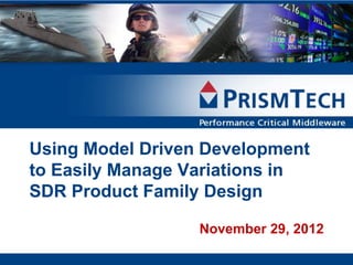 Using Model Driven Development
to Easily Manage Variations in
SDR Product Family Design

                  November 29, 2012
 