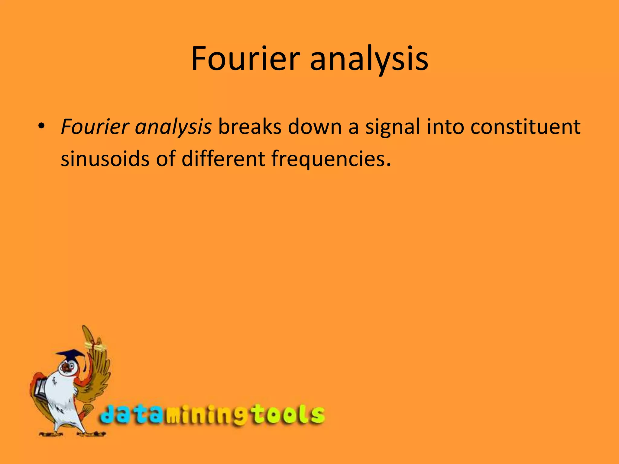 Fourier analysisFourier analysis breaks down a signal into constituent sinusoids of different frequencies.