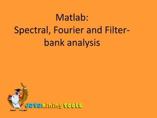 Matlab:Spectral, Fourier and Filter-bank analysis 