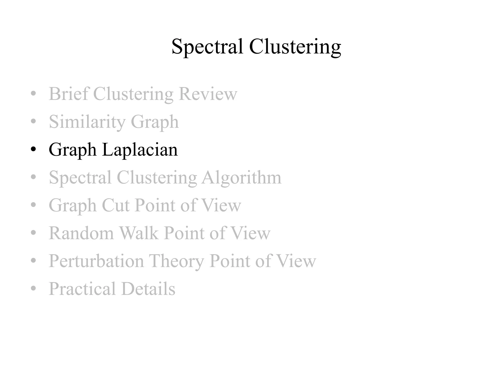 Spectral Clustering • Brief Clustering Review • Similarity Graph • Graph Laplacian • Spectral Clustering Algorithm • Graph Cut Point of View • Random Walk Point of View • Perturbation Theory Point of View • Practical Details 