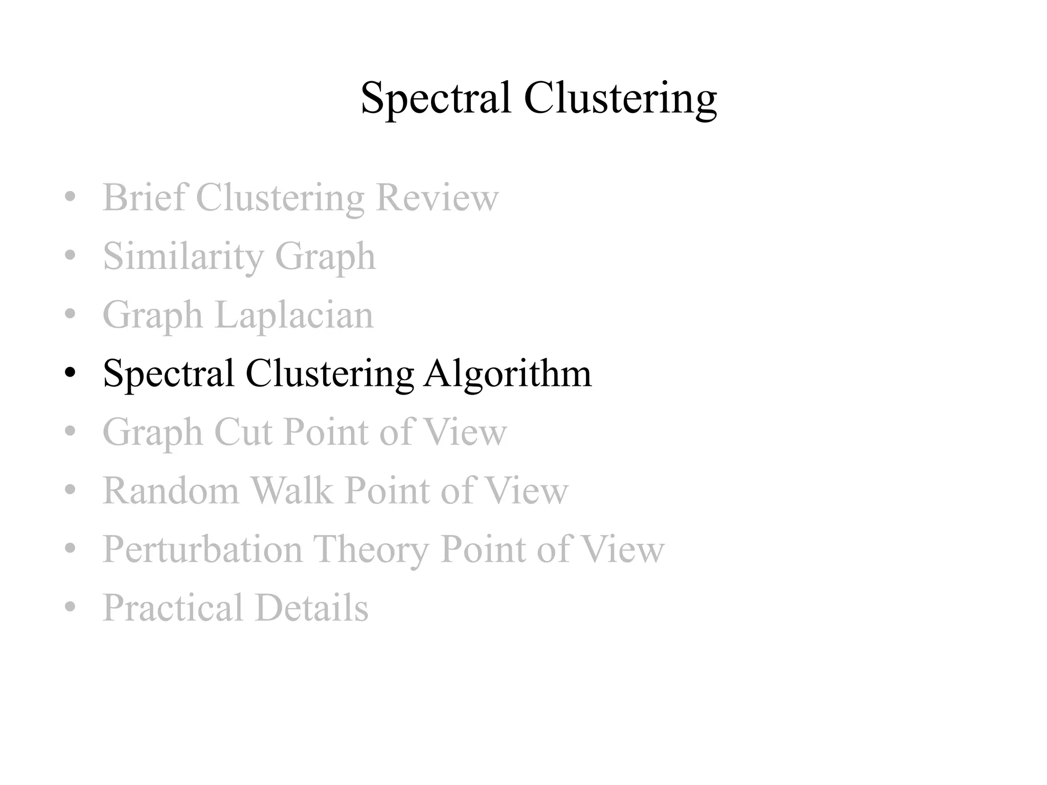 Spectral Clustering • Brief Clustering Review • Similarity Graph • Graph Laplacian • Spectral Clustering Algorithm • Graph Cut Point of View • Random Walk Point of View • Perturbation Theory Point of View • Practical Details 