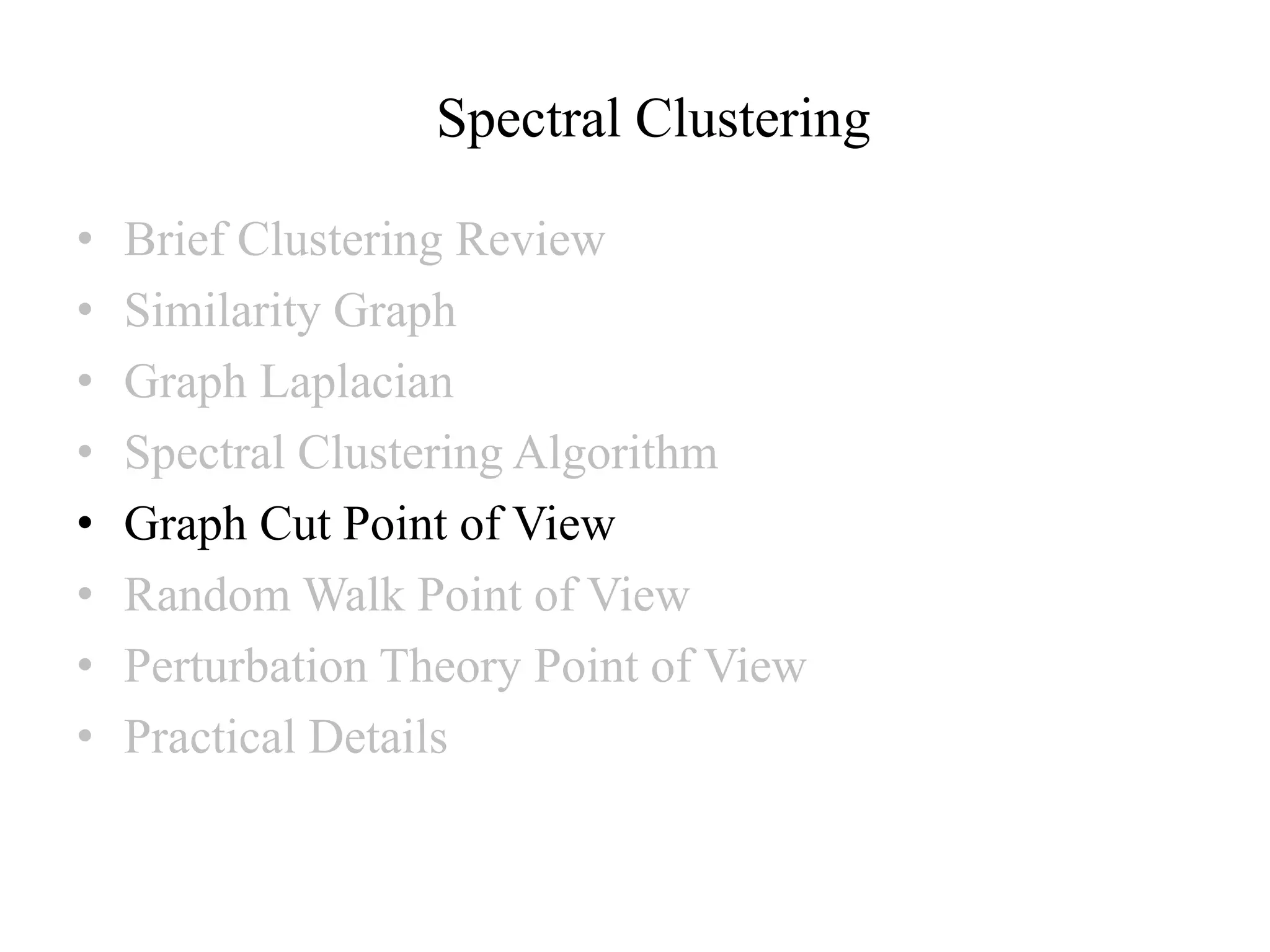 Spectral Clustering • Brief Clustering Review • Similarity Graph • Graph Laplacian • Spectral Clustering Algorithm • Graph Cut Point of View • Random Walk Point of View • Perturbation Theory Point of View • Practical Details 