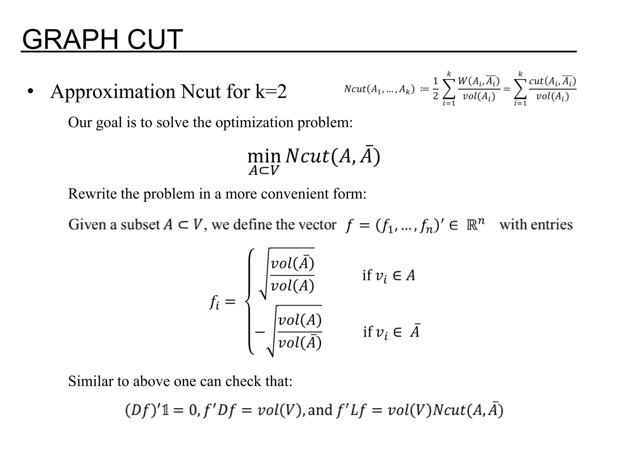 GRAPH CUT • Approximation Ncut for k=2 Our goal is to solve the optimization problem: Rewrite the problem in a more convenient form: Similar to above one can check that: 