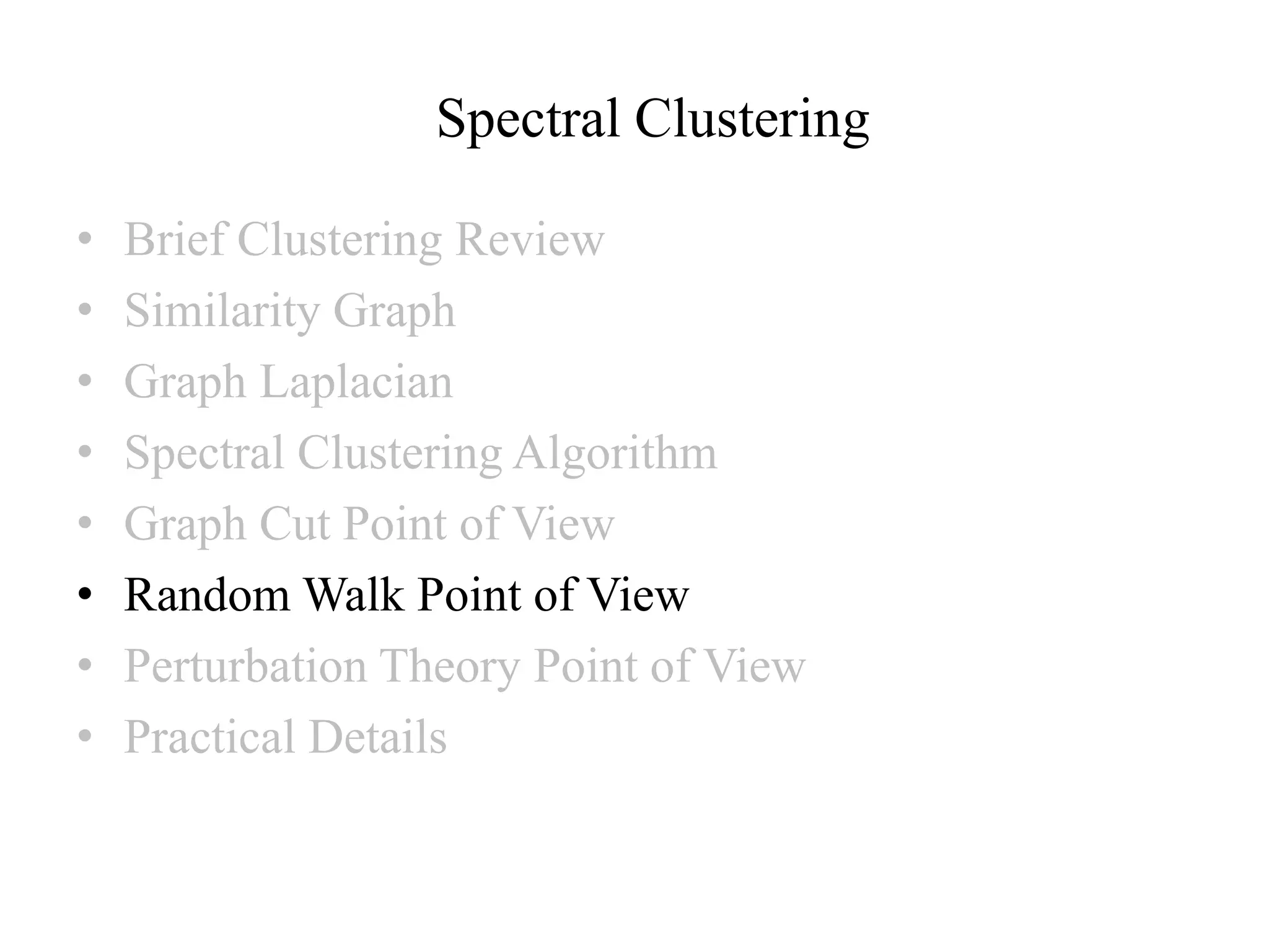 Spectral Clustering • Brief Clustering Review • Similarity Graph • Graph Laplacian • Spectral Clustering Algorithm • Graph Cut Point of View • Random Walk Point of View • Perturbation Theory Point of View • Practical Details 