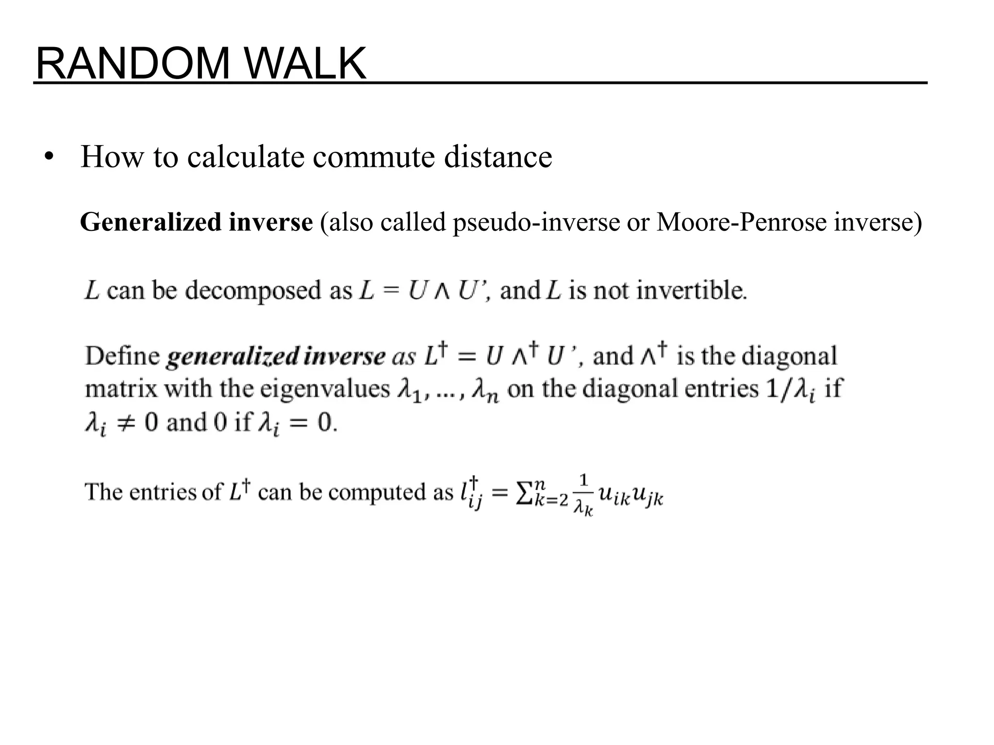 RANDOM WALK • How to calculate commute distance Generalized inverse (also called pseudo-inverse or Moore-Penrose inverse) 
