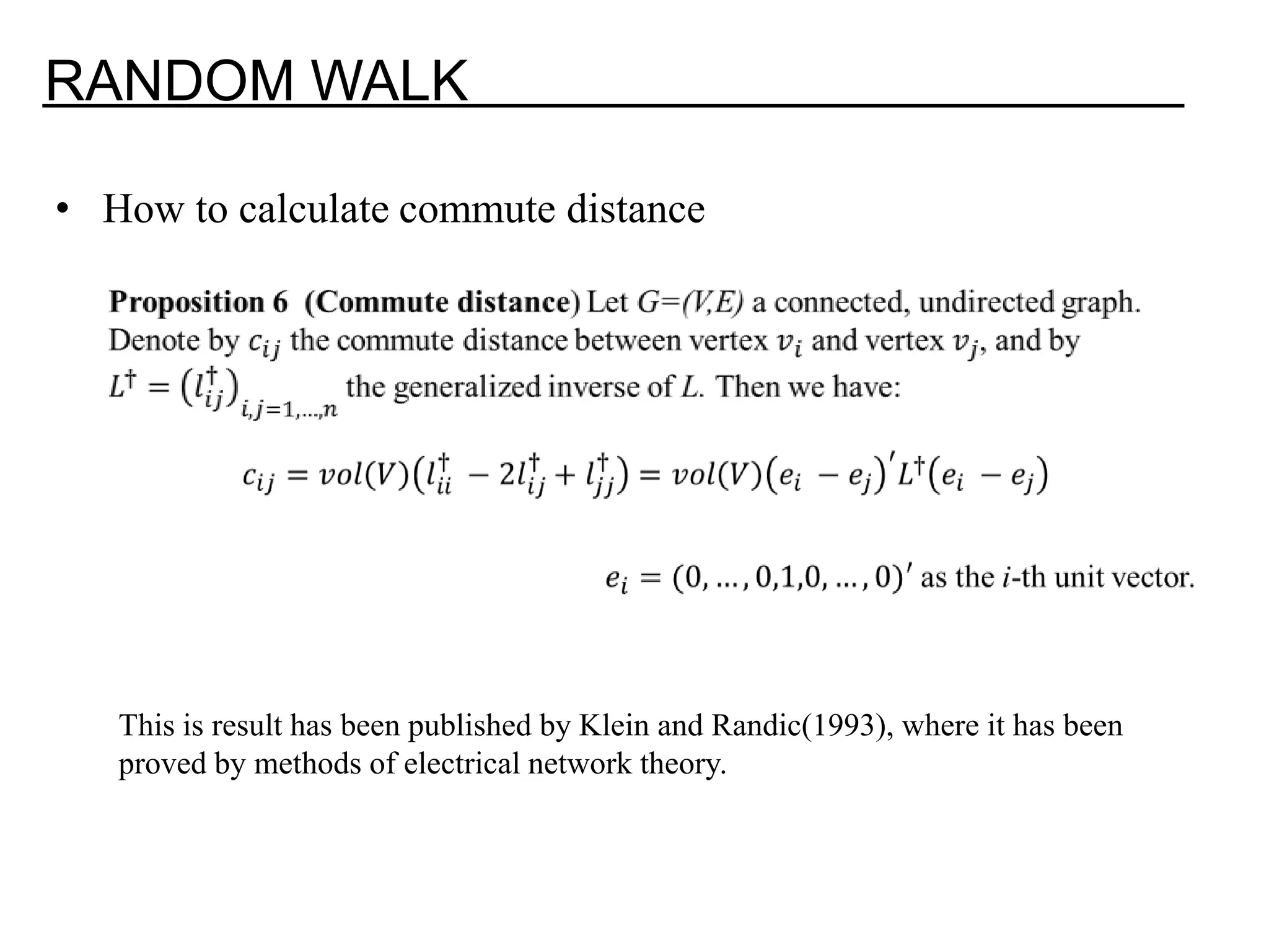 RANDOM WALK • How to calculate commute distance This is result has been published by Klein and Randic(1993), where it has been proved by methods of electrical network theory. 