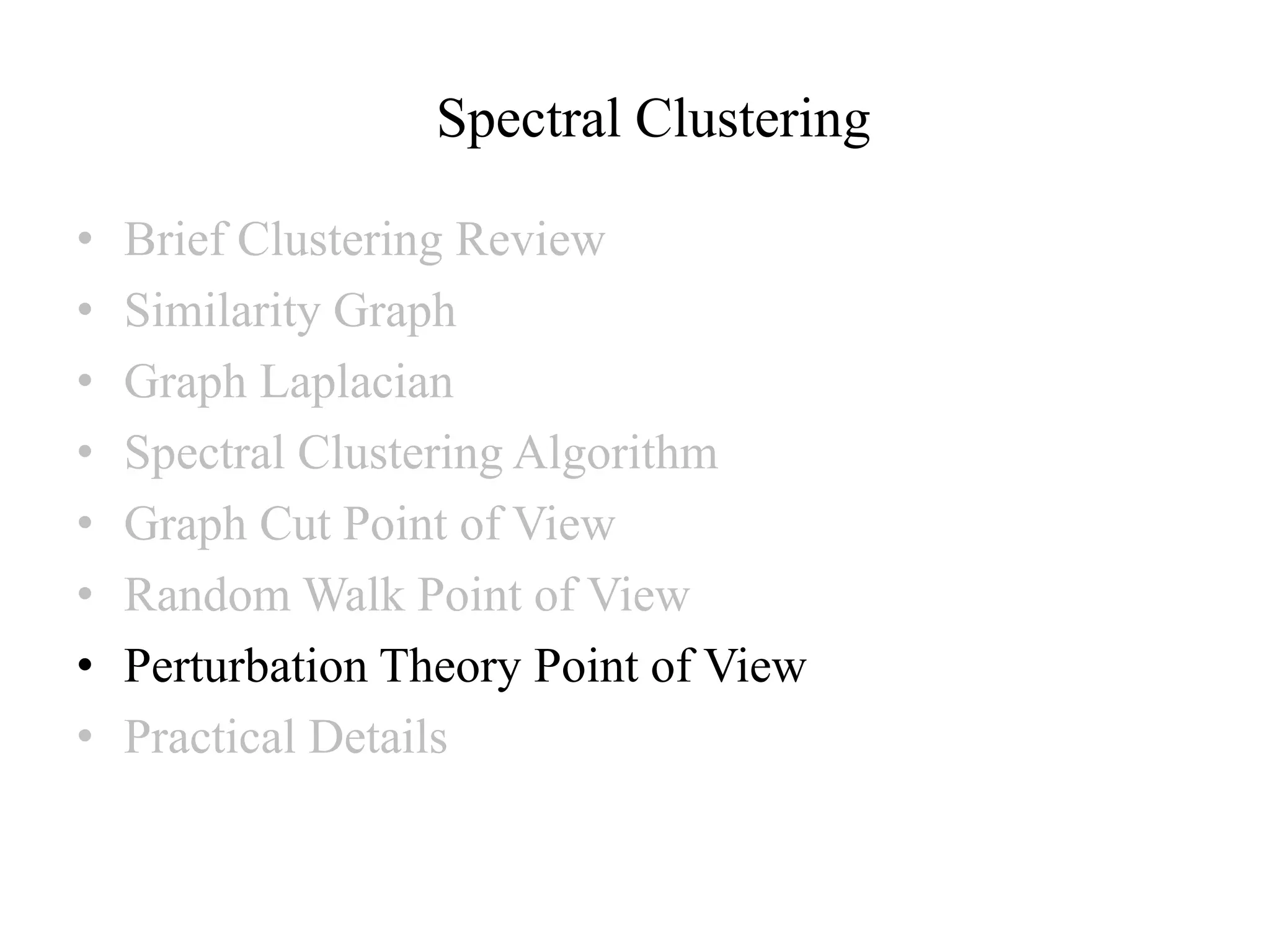 Spectral Clustering • Brief Clustering Review • Similarity Graph • Graph Laplacian • Spectral Clustering Algorithm • Graph Cut Point of View • Random Walk Point of View • Perturbation Theory Point of View • Practical Details 