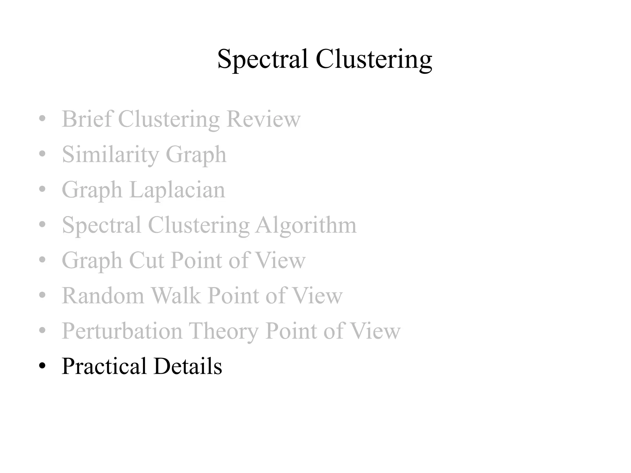 Spectral Clustering • Brief Clustering Review • Similarity Graph • Graph Laplacian • Spectral Clustering Algorithm • Graph Cut Point of View • Random Walk Point of View • Perturbation Theory Point of View • Practical Details 