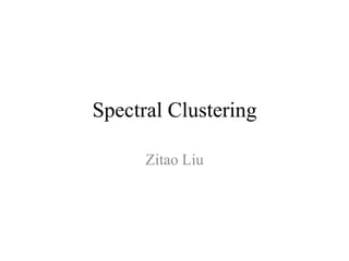 Spectral Clustering

      Zitao Liu
 