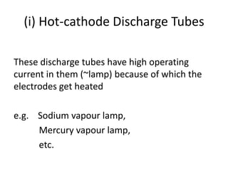 (i) Hot-cathode Discharge Tubes
These discharge tubes have high operating
current in them (~lamp) because of which the
electrodes get heated
e.g. Sodium vapour lamp,
Mercury vapour lamp,
etc.
 
