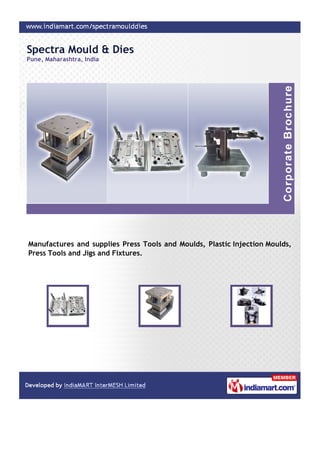 Spectra Mould & Dies
Pune, Maharashtra, India




Manufactures and supplies Press Tools and Moulds, Plastic Injection Moulds,
Press Tools and Jigs and Fixtures.
 