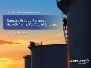 2014 NAPTP MLP Annual Investor Conference
May 21-22, 2014
Spectra Energy Partners
Growth from a Position of Strength
 