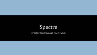 BY MOLLY ROBINSON AND ELLA FLEMING
Spectre
 