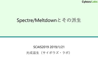 Spectre/Meltdownとその派生
SCAIS2019 2019/1/21
光成滋生（サイボウズ・ラボ）
 