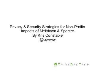 Privacy & Security Strategies for Non-Profits
Impacts of Meltdown & Spectre
By Kris Constable
@cqwww
 