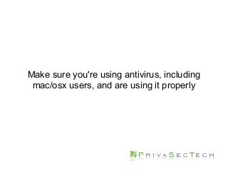 Make sure you're using antivirus, including
mac/osx users, and are using it properly
 