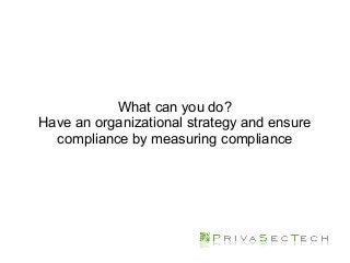 What can you do?
Have an organizational strategy and ensure
compliance by measuring compliance
 