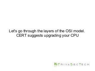 Let's go through the layers of the OSI model.
CERT suggests upgrading your CPU
 