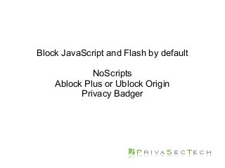 Block JavaScript and Flash by default
NoScripts
Ablock Plus or Ublock Origin
Privacy Badger
 