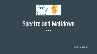 Spectre and Meltdown
~ Aditya Kamat
 