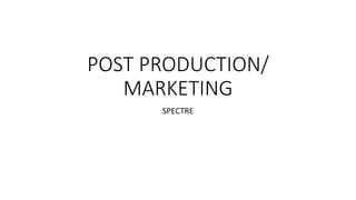 POST PRODUCTION/
MARKETING
SPECTRE