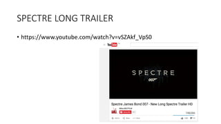 SPECTRE LONG TRAILER
• https://www.youtube.com/watch?v=vSZAkf_VpS0
