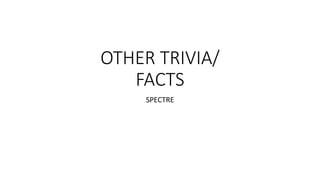 OTHER TRIVIA/
FACTS
SPECTRE
