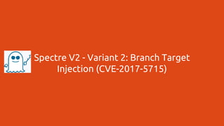 Spectre V2 - Variant 2: Branch Target
Injection (CVE-2017-5715)
 