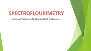 SPECTROFLOURIMETRY
Modern Pharmaceutical Analytical Techniques
1
 