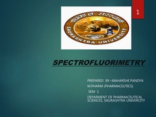 SPECTROFLUORIMETRY
PREPARED BY~MAHARSHI PANDYA
M.PHARM (PHARMACEUTICS)
SEM 1
DEPARMENT OF PHARMACEUTICAL
SCIENCES, SAURASHTRA UNIVERCITY
1
 