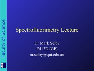 Spectrofluorimetry Lecture Dr Mark Selby E413D (GP) [email_address] 