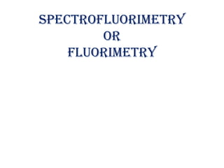 Spectrofluorimetry
or
fluorimetry
 