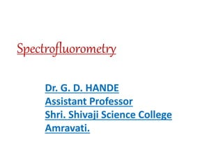 Spectrofluorometry
Dr. G. D. HANDE
Assistant Professor
Shri. Shivaji Science College
Amravati.
 