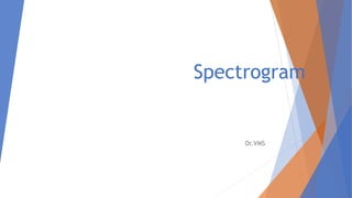 Spectrogram
Dr.VMS
 