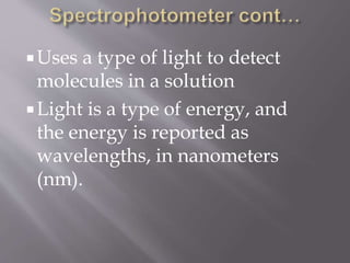 Uses a type of light to detect
molecules in a solution
Light is a type of energy, and
the energy is reported as
wavelengths, in nanometers
(nm).
 