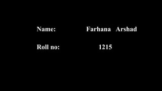 Name: Farhana Arshad
Roll no: 1215
 