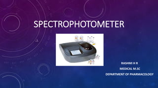SPECTROPHOTOMETER
RASHMI H R
MEDICAL M.SC
DEPARTMENT OF PHARMACOLOGY
 