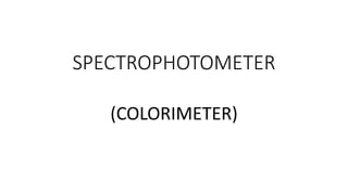 SPECTROPHOTOMETER
(COLORIMETER)
 