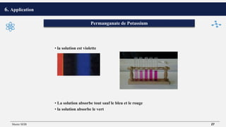 • la solution est violette
• La solution absorbe tout sauf le bleu et le rouge
• la solution absorbe le vert
6. Application
Permanganate de Potassium
Master SEIB 27
 