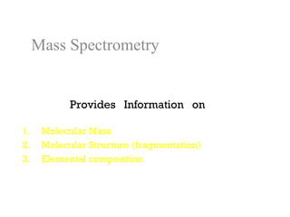 Mass Spectrometry


            Provides Information on

1.    Molecular Mass
2.    Molecular Structure (fragmentation)
3.    Elemental composition
 