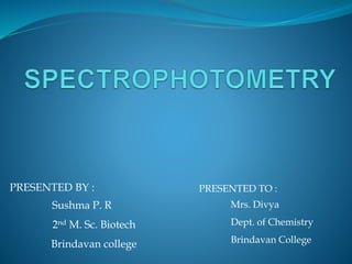 PRESENTED BY :
Sushma P. R
2nd M. Sc. Biotech
Brindavan college
PRESENTED TO :
Mrs. Divya
Dept. of Chemistry
Brindavan College
 