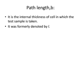 Path length,b:
• It is the internal thickness of cell in which the
test sample is taken.
• It was formerly denoted by l.
 