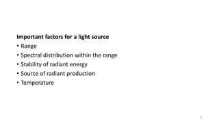 Important factors for a light source
• Range
• Spectral distribution within the range
• Stability of radiant energy
• Source of radiant production
• Temperature
25
 