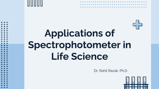 Applications of
Spectrophotometer in
Life Science
Dr. Rahil Razak. Ph.D.
 